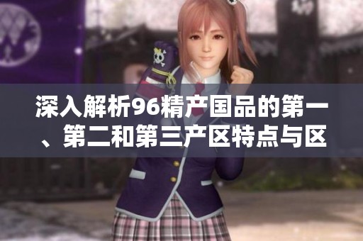 深入解析96精产国品的第一、第二和第三产区特点与区别