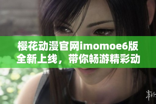 樱花动漫官网imomoe6版全新上线，带你畅游精彩动漫世界