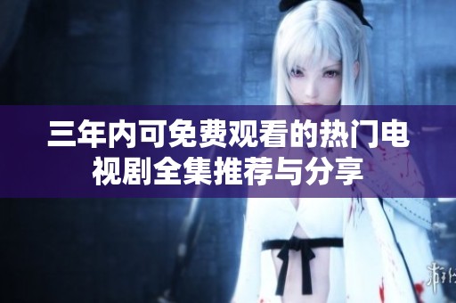 三年内可免费观看的热门电视剧全集推荐与分享