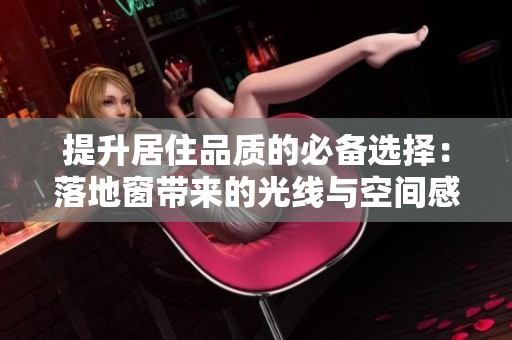 提升居住品质的必备选择：落地窗带来的光线与空间感