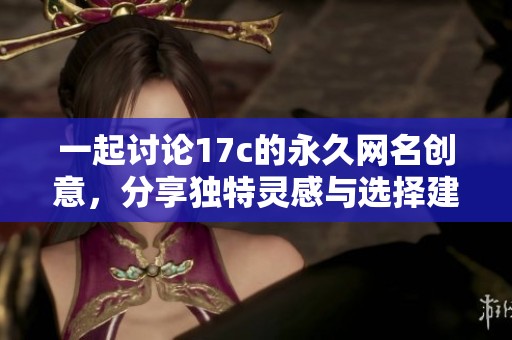 一起讨论17c的永久网名创意，分享独特灵感与选择建议