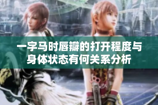 一字马时唇瓣的打开程度与身体状态有何关系分析