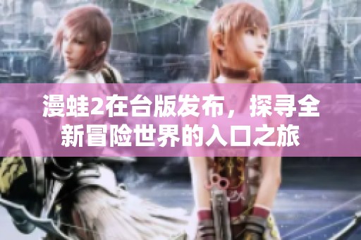 漫蛙2在台版发布，探寻全新冒险世界的入口之旅
