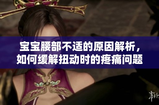 宝宝腰部不适的原因解析，如何缓解扭动时的疼痛问题