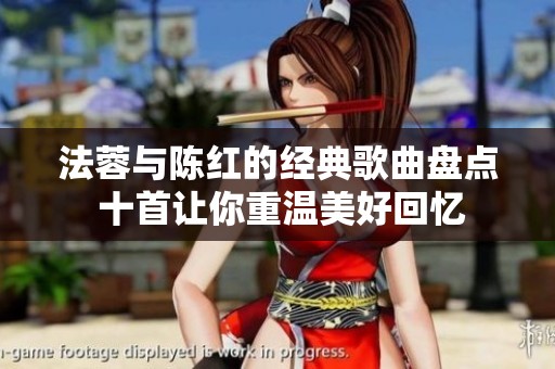 法蓉与陈红的经典歌曲盘点 十首让你重温美好回忆