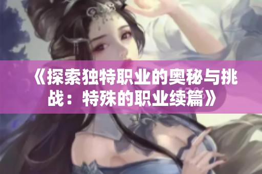 《探索独特职业的奥秘与挑战：特殊的职业续篇》