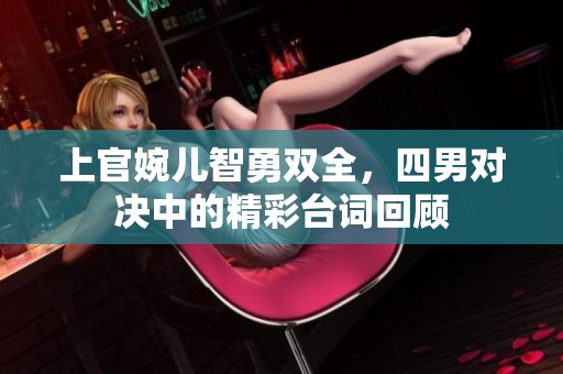 上官婉儿智勇双全，四男对决中的精彩台词回顾