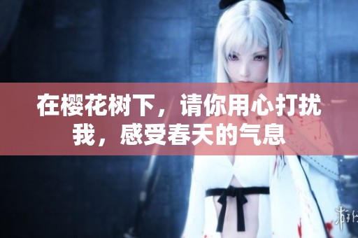在樱花树下，请你用心打扰我，感受春天的气息