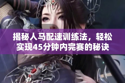 揭秘人马配速训练法，轻松实现45分钟内完赛的秘诀