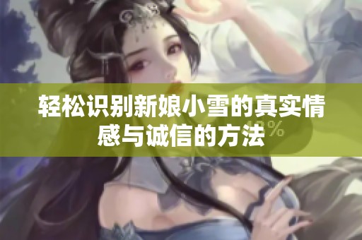 轻松识别新娘小雪的真实情感与诚信的方法