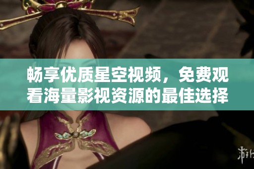畅享优质星空视频，免费观看海量影视资源的最佳选择