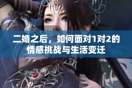 二婚之后，如何面对1对2的情感挑战与生活变迁