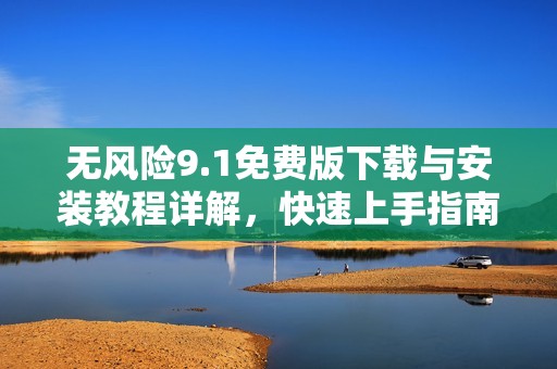 无风险9.1免费版下载与安装教程详解，快速上手指南