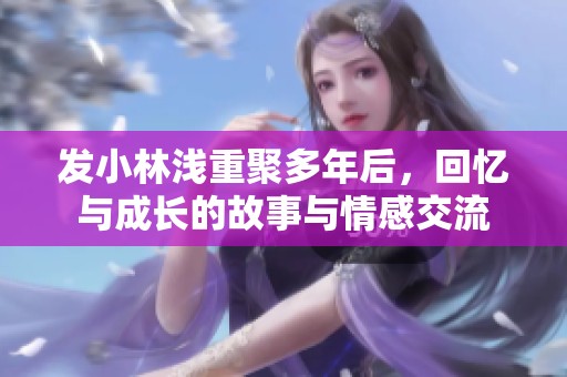 发小林浅重聚多年后，回忆与成长的故事与情感交流