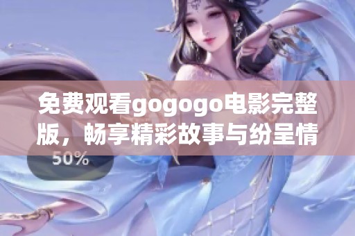 免费观看gogogo电影完整版，畅享精彩故事与纷呈情节