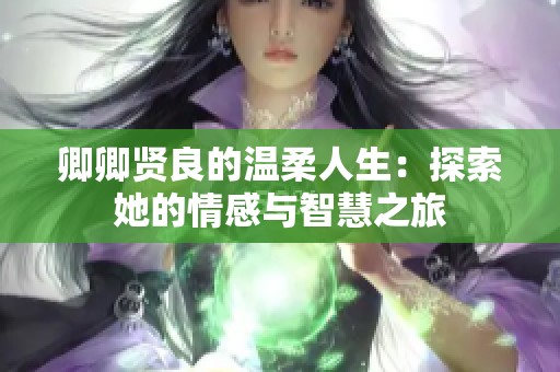 卿卿贤良的温柔人生：探索她的情感与智慧之旅