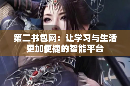 第二书包网：让学习与生活更加便捷的智能平台