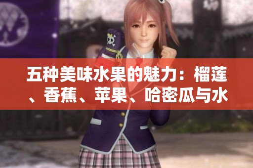 五种美味水果的魅力：榴莲、香蕉、苹果、哈密瓜与水蜜桃的奇妙组合