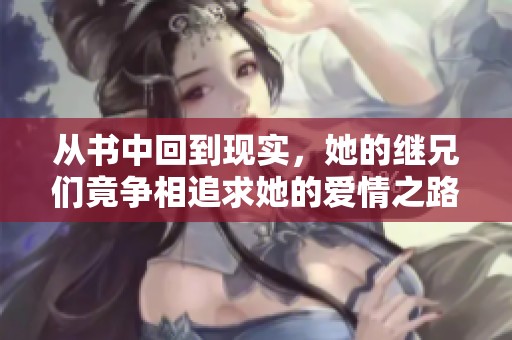 从书中回到现实，她的继兄们竟争相追求她的爱情之路