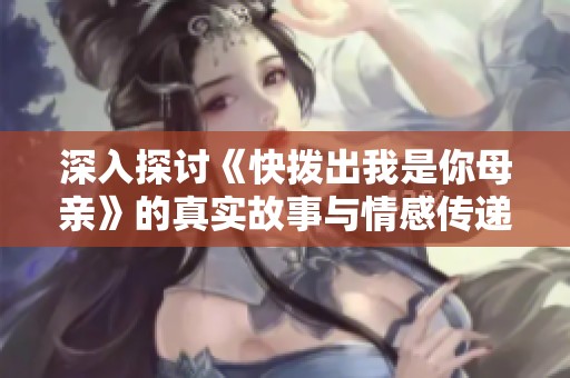 深入探讨《快拨出我是你母亲》的真实故事与情感传递