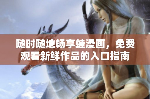 随时随地畅享蛙漫画，免费观看新鲜作品的入口指南
