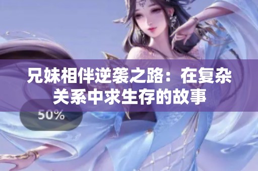 兄妹相伴逆袭之路：在复杂关系中求生存的故事