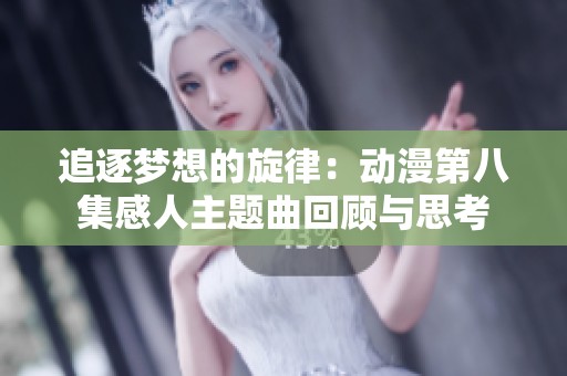 追逐梦想的旋律：动漫第八集感人主题曲回顾与思考