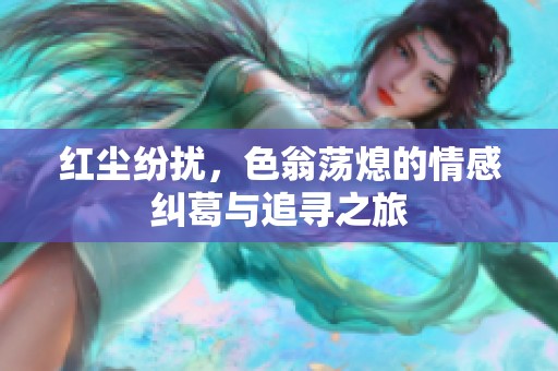 红尘纷扰，色翁荡熄的情感纠葛与追寻之旅
