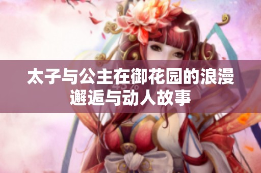 太子与公主在御花园的浪漫邂逅与动人故事