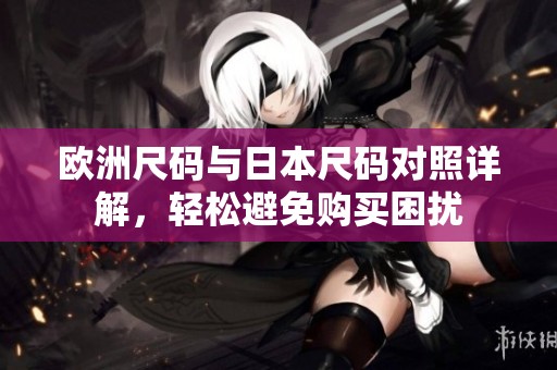 欧洲尺码与日本尺码对照详解，轻松避免购买困扰