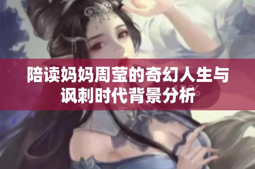 陪读妈妈周莹的奇幻人生与讽刺时代背景分析