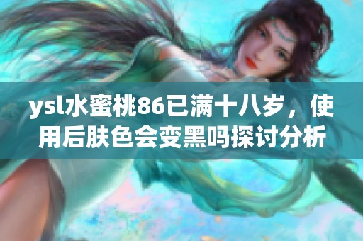 ysl水蜜桃86已满十八岁，使用后肤色会变黑吗探讨分析