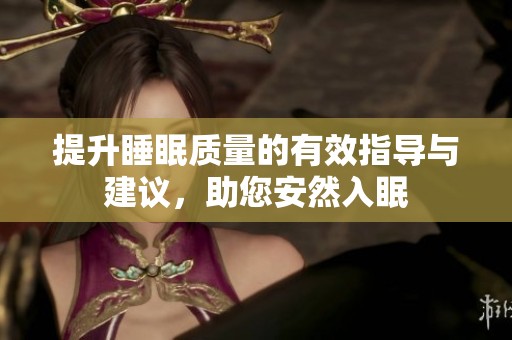 提升睡眠质量的有效指导与建议，助您安然入眠