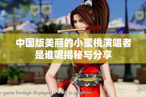 中国版美丽的小蜜桃演唱者是谁呢揭秘与分享