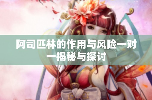 阿司匹林的作用与风险一对一揭秘与探讨