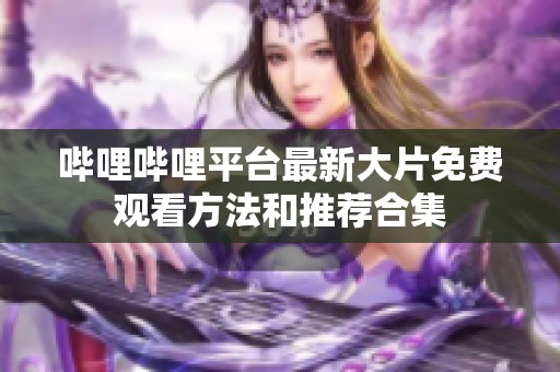 哔哩哔哩平台最新大片免费观看方法和推荐合集