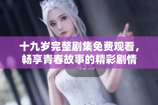 十九岁完整剧集免费观看，畅享青春故事的精彩剧情