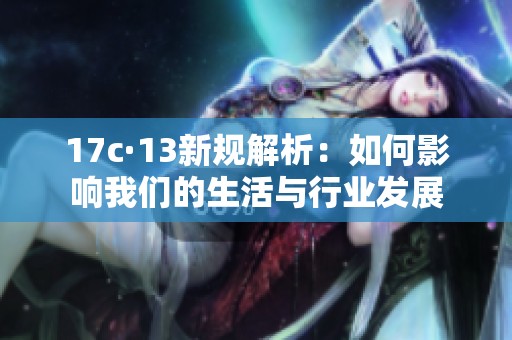 17c·13新规解析：如何影响我们的生活与行业发展