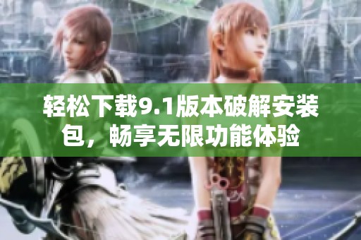 轻松下载9.1版本破解安装包，畅享无限功能体验