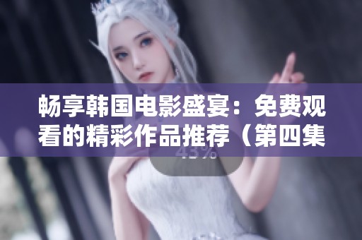 畅享韩国电影盛宴：免费观看的精彩作品推荐（第四集）