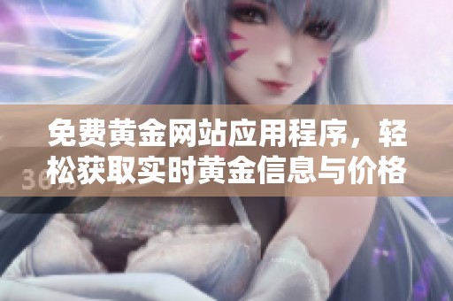 免费黄金网站应用程序，轻松获取实时黄金信息与价格查询