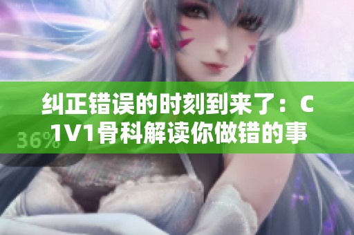 纠正错误的时刻到来了：C1V1骨科解读你做错的事