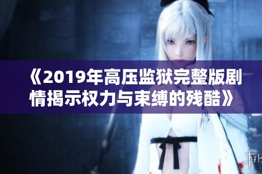 《2019年高压监狱完整版剧情揭示权力与束缚的残酷》