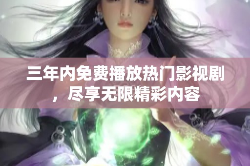三年内免费播放热门影视剧，尽享无限精彩内容