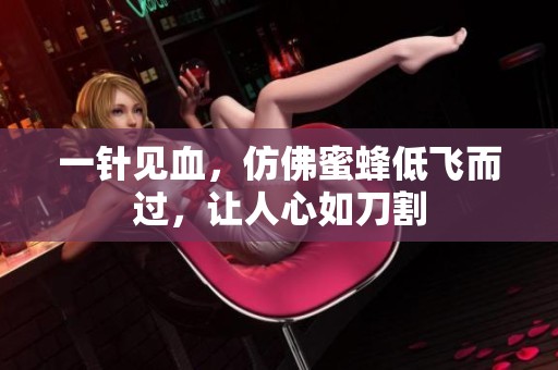 一针见血，仿佛蜜蜂低飞而过，让人心如刀割