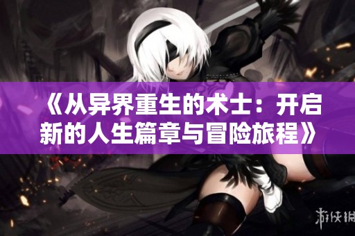 《从异界重生的术士：开启新的人生篇章与冒险旅程》