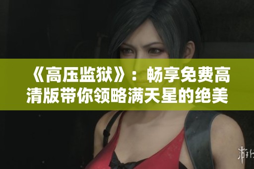 《高压监狱》：畅享免费高清版带你领略满天星的绝美故事