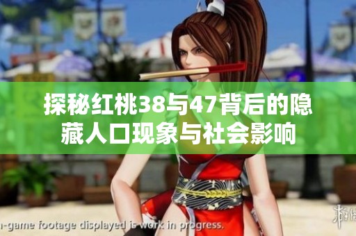 探秘红桃38与47背后的隐藏人口现象与社会影响