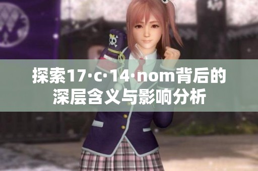 探索17·c·14·nom背后的深层含义与影响分析