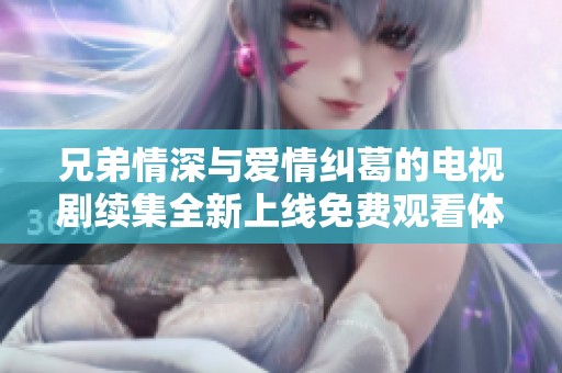 兄弟情深与爱情纠葛的电视剧续集全新上线免费观看体验